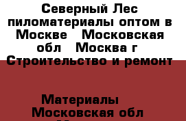 Северный Лес пиломатериалы оптом в Москве - Московская обл., Москва г. Строительство и ремонт » Материалы   . Московская обл.,Москва г.